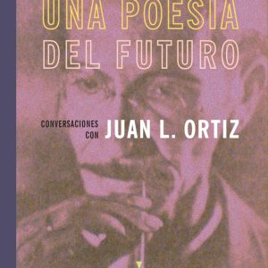 Una poesía del futuro. Conversaciones con Juan L. Ortiz
